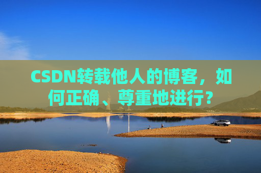 CSDN转载他人的博客，如何正确、尊重地进行？