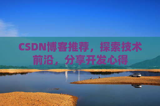 CSDN博客推荐，探索技术前沿，分享开发心得