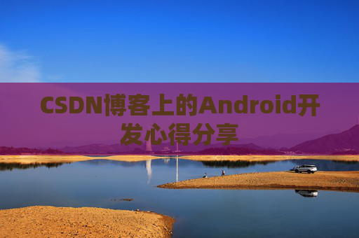 CSDN博客上的Android开发心得分享